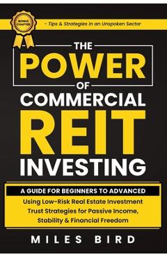 The POWER of Commercial REIT Investing: A Guide for Beginners to Advanced Using Low-Risk REIT Investment Strategies for Passive Income, Stability & Fi - Miles Bird