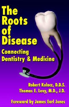 Coperta cărții 'The Roots of Disease: Connecting Dentistry and Medicine - Robert Kulacz'