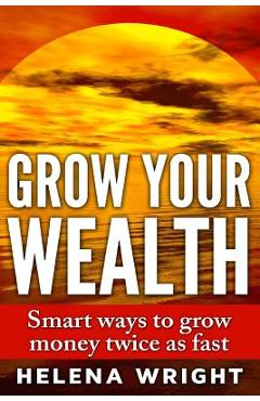Coperta cărții 'Grow Your Wealth: Smart ways to grow money twice as fast - Helena Wright'