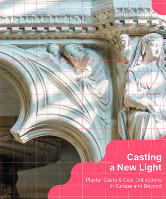 Casting a New Light: Plaster Casts & Cast Collections in Europe and Beyond - Miriam Szocs