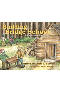 Coperta cărții 'Building the Bridge School: A Story about Michigan's First Public School - Laura A. Stewart'