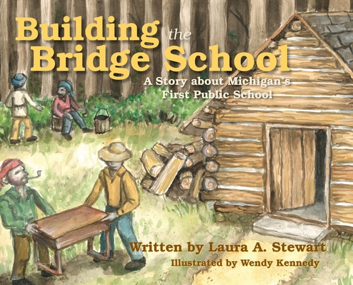 Coperta cărții 'Building the Bridge School: A Story about Michigan's First Public School - Laura A. Stewart'