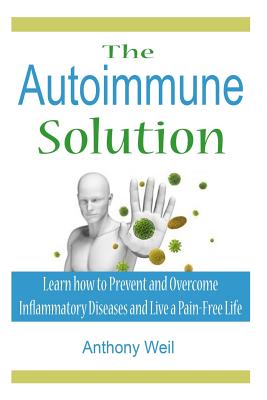 The Autoimmune Solution: Learn how to Prevent and Overcome Inflammatory Disease - Anthony Weil
