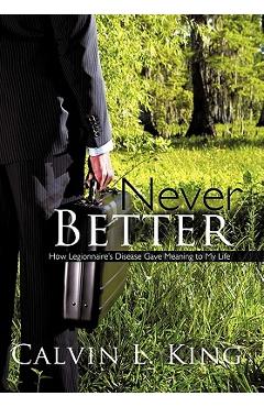Coperta cărții 'Never Better: How Legionnaire's Disease Gave Meaning to My Life - Calvin L. King'