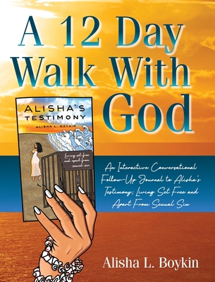 A 12 Day Walk With God: An Interactive Conversational Follow-Up Journal to Alisha's Testimony; Living Set Free and Apart From Sexual Sin. - Alisha L. Boykin