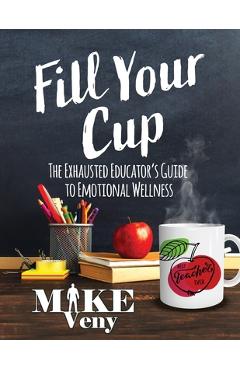 Coperta cărții 'Fill Your Cup: The Exhausted Educator's Guide to Emotional Wellness - Mike Veny'