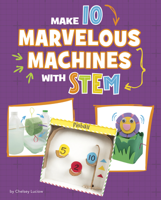 Make 10 Marvelous Machines with Stem - Chelsey Luciow