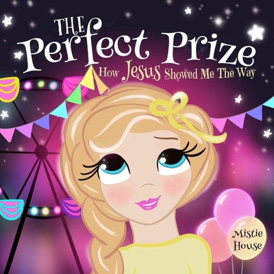 The Perfect Prize: How Jesus Showed Me The Way (Christian children's picture book, teaching kids how to pray, Jesus loves me books for ki - Mistie House