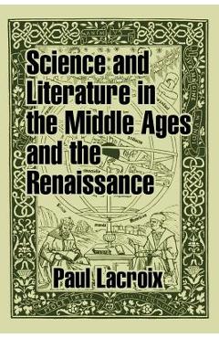 Coperta cărții 'Science and Literature in the Middle Ages and the Renaissance - Paul Lacroix'