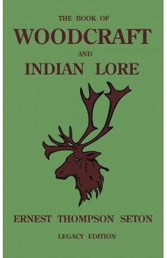 The Book Of Woodcraft And Indian Lore (Legacy Edition): A Classic Manual On Camping, Scouting, Outdoor Skills, Native American History, And Nature Fro - Ernest Thompson Seton