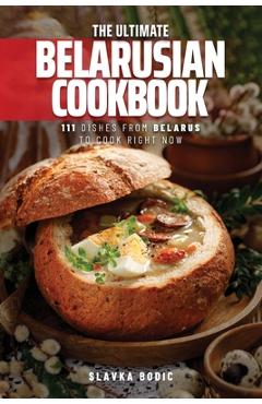 Coperta cărții 'The Ultimate Belarusian Cookbook: 111 Dishes From Belarus To Cook Right Now - Slavka Bodic'