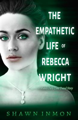 The Empathetic Life of Rebecca Wright: A Middle Falls Time Travel Story - Shawn Inmon
