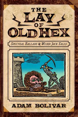 The Lay of Old Hex: Spectral Ballads and Weird Jack Tales - Adam Bolivar