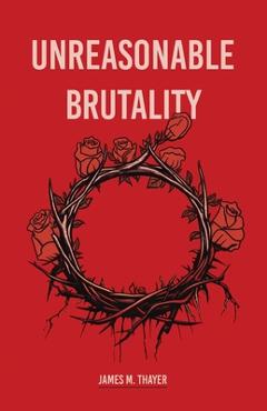 Coperta cărții 'Unreasonable Brutality - James M. Thayer'