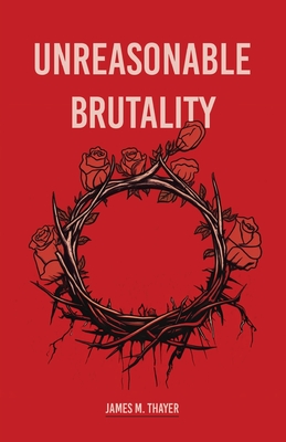 Unreasonable Brutality - James M. Thayer