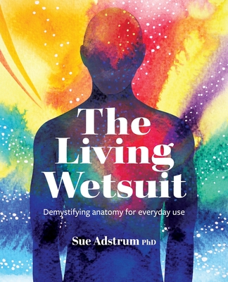 The Living Wetsuit: Demystifying anatomy for everyday use - Sue Adstrum
