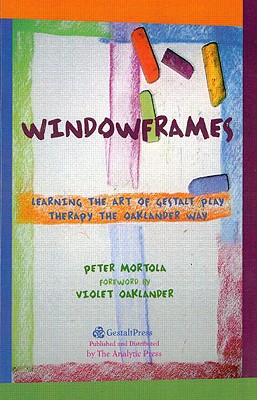 Windowframes: Learning the Art of Gestalt Play Therapy the Oaklander Way - Peter Mortola