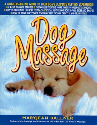 Dog Massage: A Whiskers-To-Tail Guide to Your Dog's Ultimate Petting Experience - Maryjean Ballner