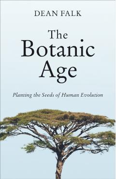 The Botanic Age: Planting the Seeds of Human Evolution - Dean Falk