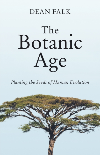 Coperta cărții 'The Botanic Age: Planting the Seeds of Human Evolution - Dean Falk'