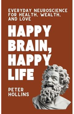 Coperta cărții 'Happy Brain, Happy Life: Everyday Neuroscience of Health, Wealth, and Love - Peter Hollins'