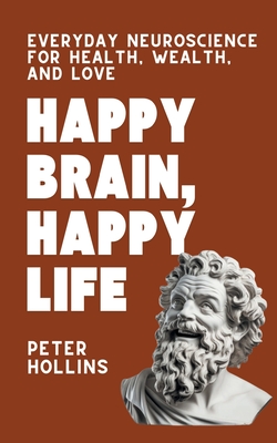 Coperta cărții 'Happy Brain, Happy Life: Everyday Neuroscience of Health, Wealth, and Love - Peter Hollins'