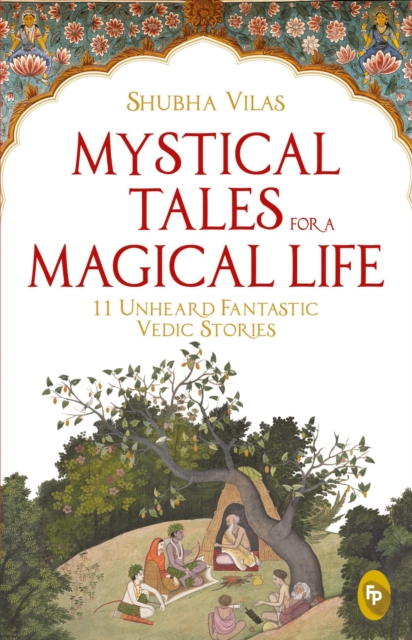 Mystical Tales for a Magical Life: 11 Unheard Fantastic Vedic Stories - Shubha Vilas