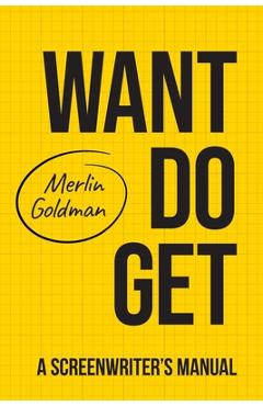 Coperta cărții 'Want Do Get: A Screenwriters Manual - Merlin Goldman'