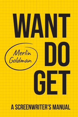 Want Do Get: A Screenwriters Manual - Merlin Goldman