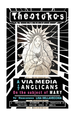 Theotokos: A Via Media for Anglicans on the Subject of Mary: A Via Media for Anglicans on the Subject of Mary - Lisa Dellavecchia
