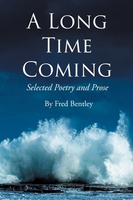 Coperta cărții 'A Long Time Coming: Selected Poetry and Prose - Fred Bentley'