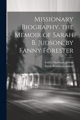 Missionary Biography. the Memoir of Sarah B. Judson, by Fanny Forester - Emily Chubbuck Judson
