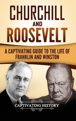 Churchill and Roosevelt: A Captivating Guide to the Life of Franklin and Winston - Captivating History