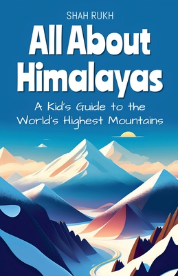 All About Himalayas: A Kid's Guide to the World's Highest Mountains - Shah Rukh