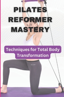 Pilates Reformer Mastery: Techniques for Total Body Transformation - Sam Ababio