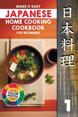 Make It Easy Japanese Home Cooking Cookbook for Beginners: Simple Recipes for Everyone - Chiyoko Takara