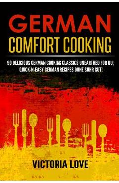 Coperta cărții 'German Comfort Cooking: 90 Delicious German Cooking Classics Unearthed For Du; Quick-n-Easy Germany Recipes Done Suhr'