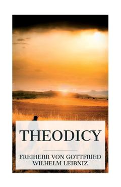 Coperta cărții 'Theodicy: Essays on the Goodness of God, the Freedom of Man and the Origin of Evil - Gottfried Wilhelm Freiherr Leibniz'