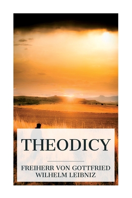 Theodicy: Essays on the Goodness of God, the Freedom of Man and the Origin of Evil - Gottfried Wilhelm Freiherr Leibniz