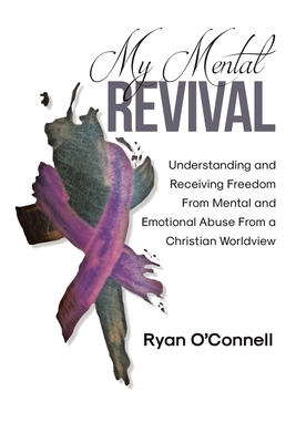 My Mental Revival: Understanding and Receiving Freedom From Mental and Emotional Abuse From a Christian Worldview - Ryan O'connell