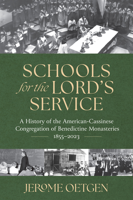 Schools for the Lord's Service: A History of the American-Cassinese Congregation of Benedictine Monasteries 1855-2023 - Jerome Oetgen