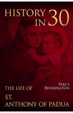 History in 30: The Life of St. Anthony of Padua - Percy Bennington