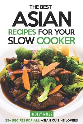The Best Asian Recipes for Your Slow Cooker: 25+ Recipes for All Asian Cuisine Lovers - Molly Mills