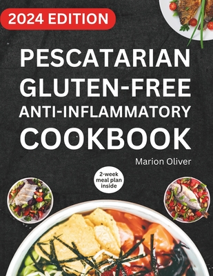 Pescatarian Gluten-Free Anti-Inflammatory Cookbook: Complete Veggies & Fish Pescatarian Diet Recipes with Delicious and Heart Healthy Food for Everyda - Marion Oliver