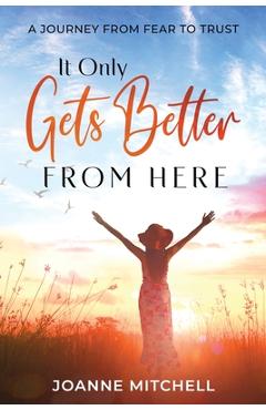 Coperta cărții 'It Only Gets Better from Here: A Journey from Fear to Trust - Joanne Mitchell'