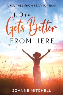 Coperta cărții 'It Only Gets Better from Here: A Journey from Fear to Trust - Joanne Mitchell'