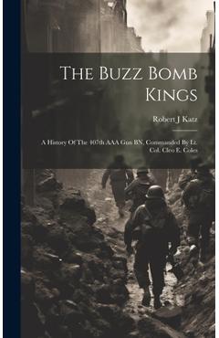 Coperta cărții 'The Buzz Bomb Kings: A History Of The 407th AAA Gun BN, Commanded By Lt. Col. Cleo E. Coles - Robert J. Katz'
