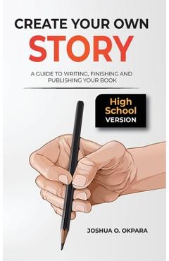Coperta cărții 'Create Your Own Story: A Guide to Writing, Finishing and Publishing Your Book *High School Version* - Joshua Oluwatosin'