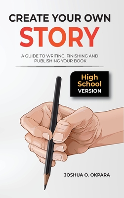 Coperta cărții 'Create Your Own Story: A Guide to Writing, Finishing and Publishing Your Book *High School Version* - Joshua Oluwatosin'