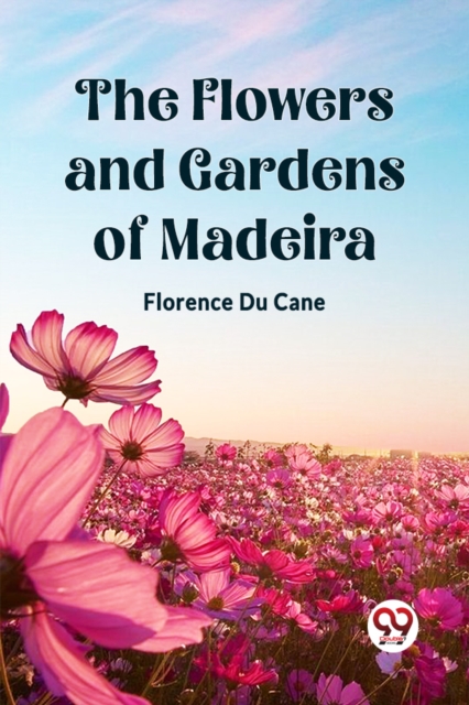The Flowers and Gardens of Madeira - Florence Du Cane